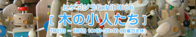 ヒゲゴジラExhibition [木の小人たち] 